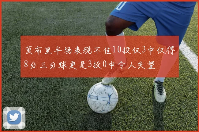 莫布里半场表现不佳10投仅3中仅得8分三分球更是3投0中令人失望