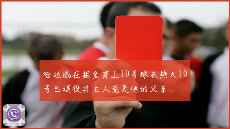 哈达威在掘金穿上10号球衣热火10号已退役其主人竟是他的父亲