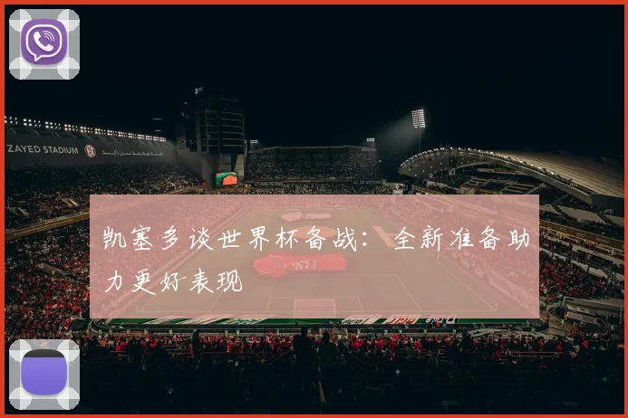 凯塞多谈世界杯备战：全新准备助力更好表现