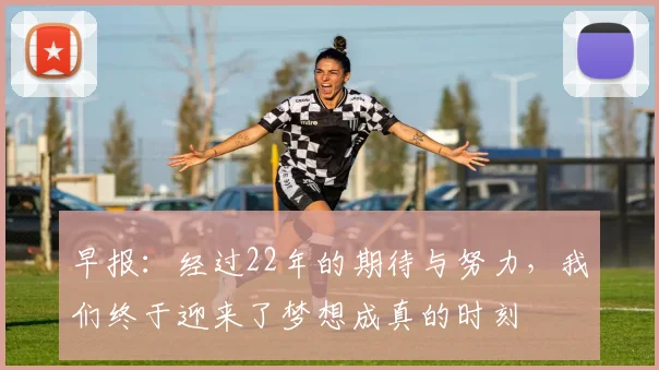 早报：经过22年的期待与努力，我们终于迎来了梦想成真的时刻