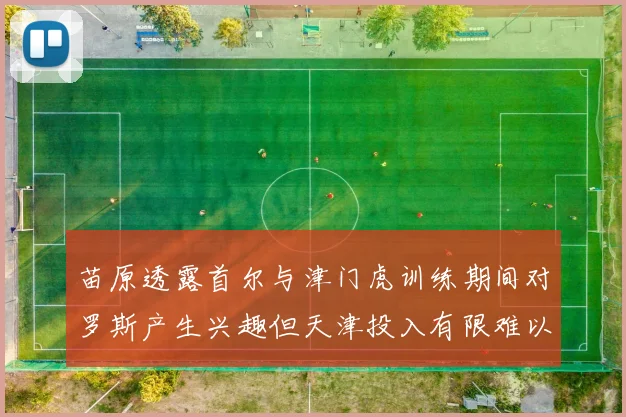 苗原透露首尔与津门虎训练期间对罗斯产生兴趣但天津投入有限难以引进