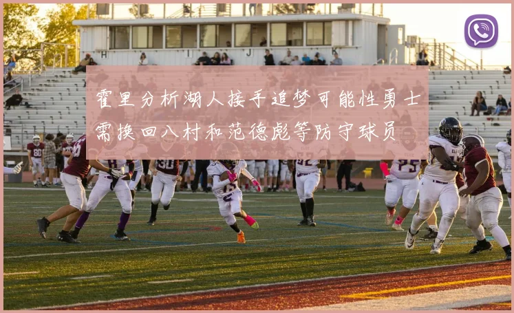 霍里分析湖人接手追梦可能性勇士需换回八村和范德彪等防守球员
