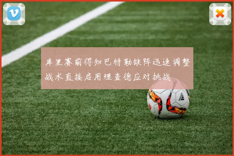 库里赛前得知巴特勒缺阵迅速调整战术直接启用理查德应对挑战